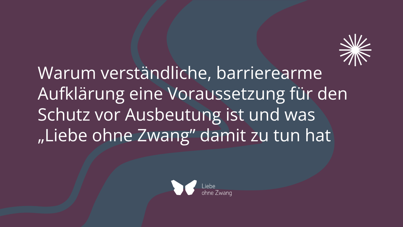 Warum verständliche barrierearme Aufklärung eine Voraussetzung für den Schutz vor Ausbeutung ist und was Liebe ohne Zwang damit zu tun hat
